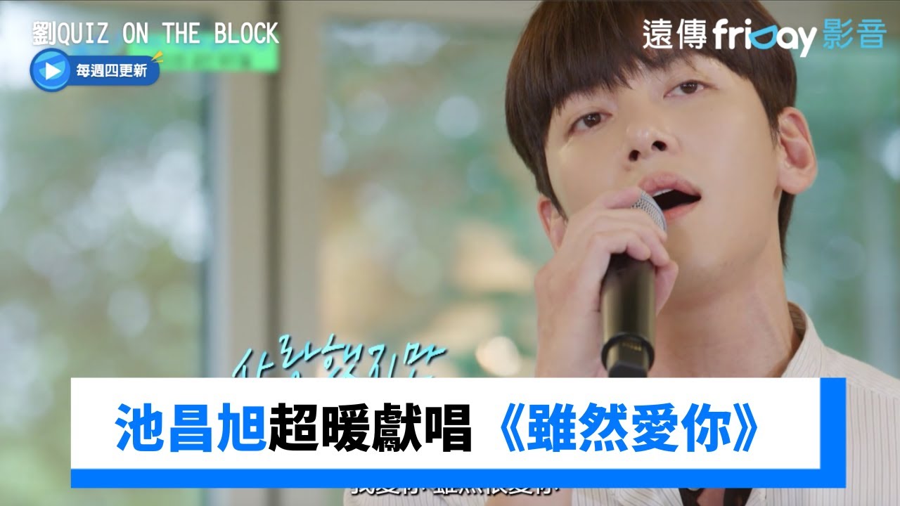 池昌旭超暖獻唱《雖然愛你》_《劉QUIZ ON THE BLOCK》第254集_friDay影音韓綜線上看