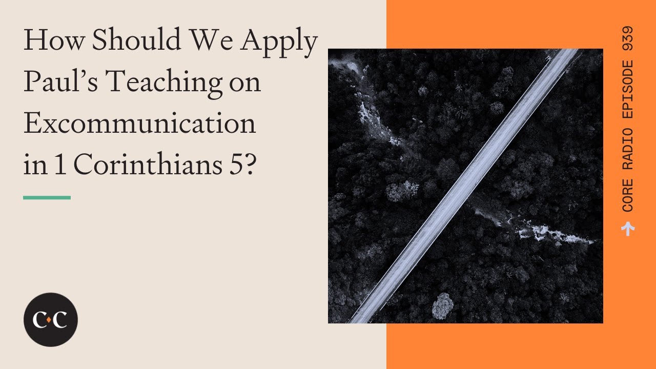 How Should We Apply Paul’s Teaching on Excommunication in 1 Corinthians 5? Core Ep 939