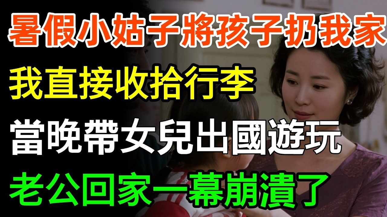暑假小姑子將孩子扔我家，和老公去全國旅遊，我直接收拾行李，當晚帶女兒出國遊玩，老公回家一幕崩潰了！#故事分享 #家庭 #人生感悟