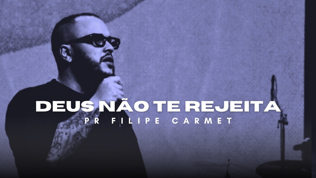 Deus Não Te Rejeita - Pr Filipe Carmet