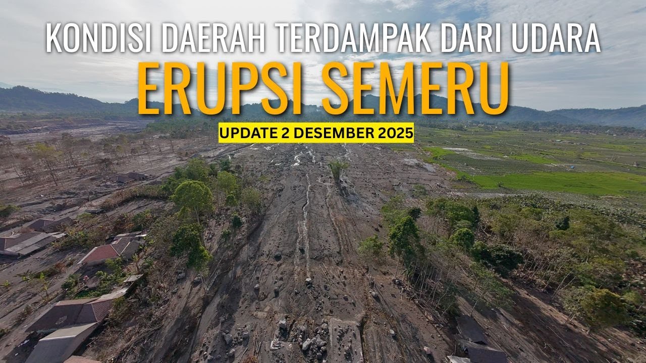 UPDATE Semeru: Kondisi Daerah Terdampak dari Udara 2 Desember 2025 (Pasca Erupsi 19 Nov)