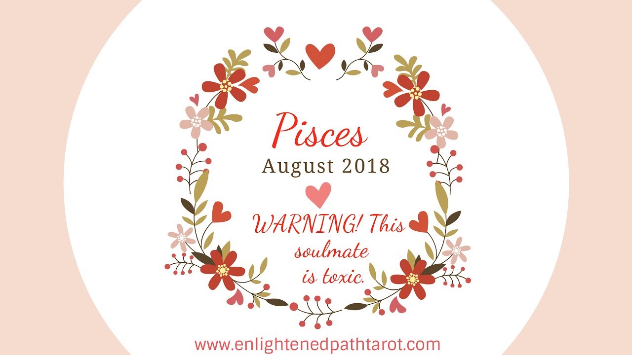 Pisces LOVE August 2018 *This soulmate is toxic! BE CAREFUL!!