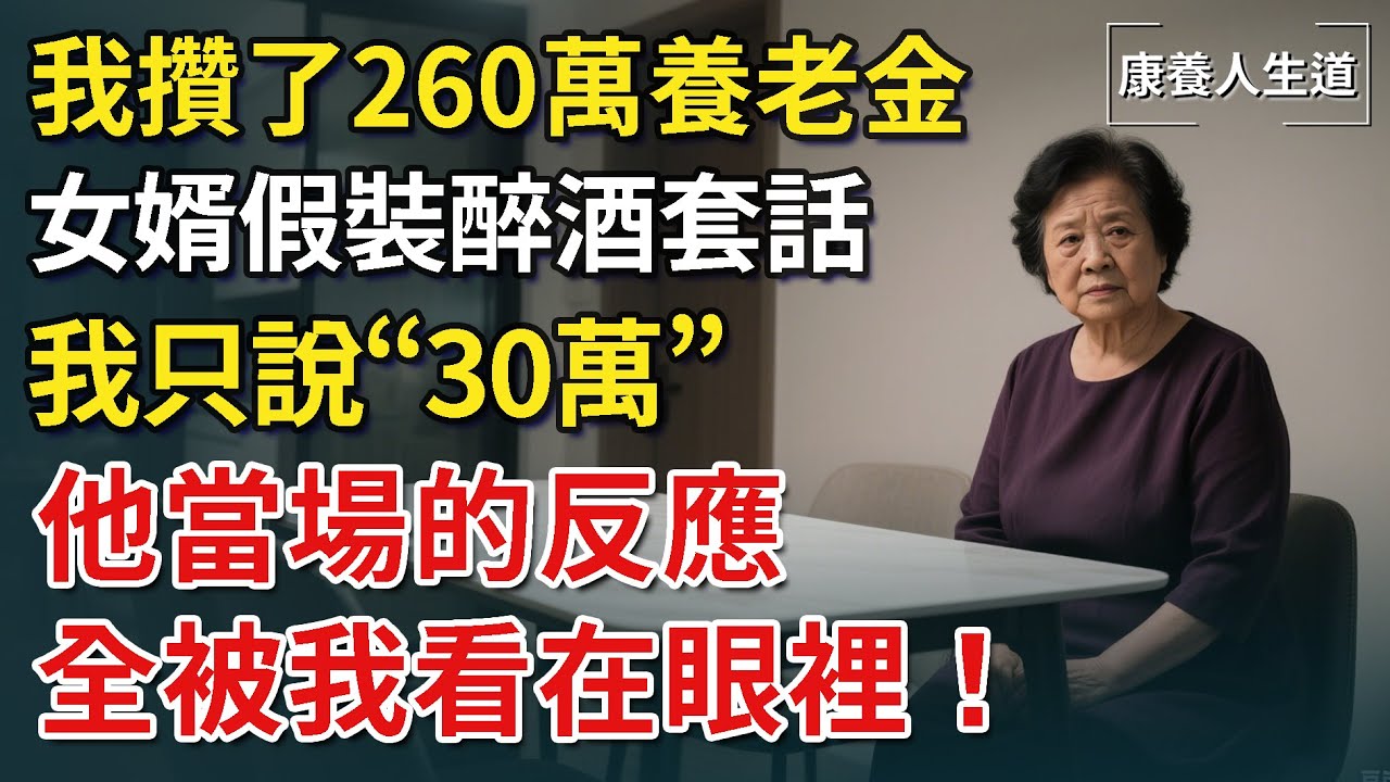 我攢了260萬養老金，女婿假裝醉酒套話，我只說“30萬”，他當場的反應，全被我看在眼裡！【康養人生道】 #康養人生道 #上了年紀該明白的事 #養老 #聰明老人 #長壽秘密 #延壽 #長壽 #晚年幸福