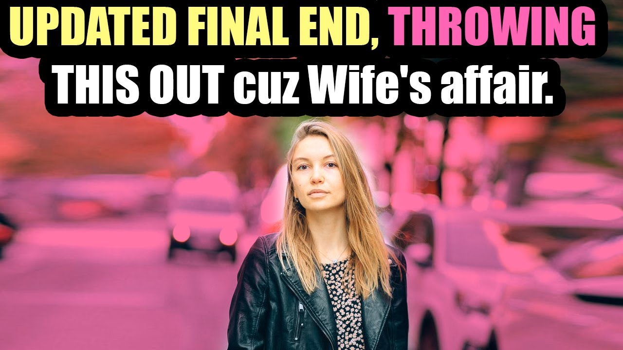 UPDATED FINAL END, THROWING THIS MARRIAGE OUT Because of Wife's affair. Relationship Series