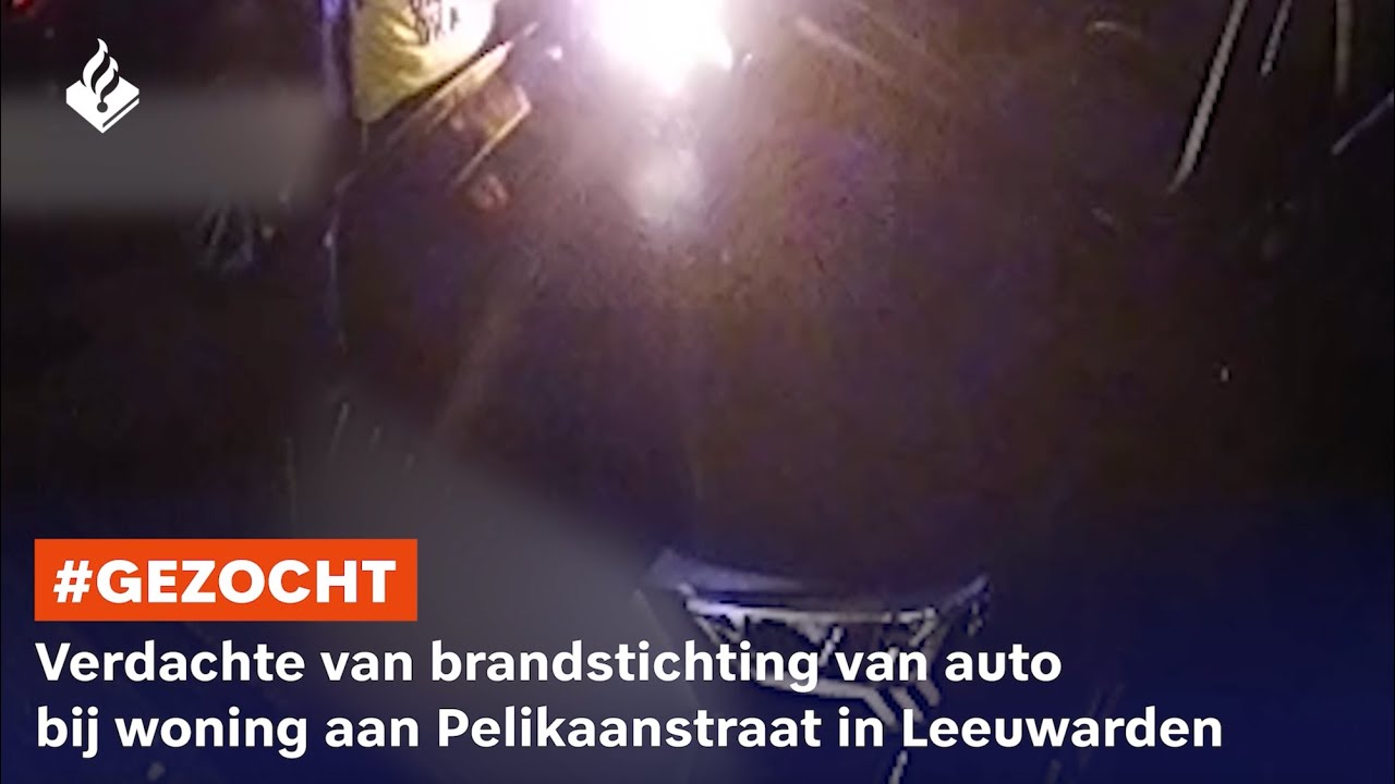 Gezocht: verdachte van brandstichting auto bij woning aan Pelikaanstraat in Leeuwarden