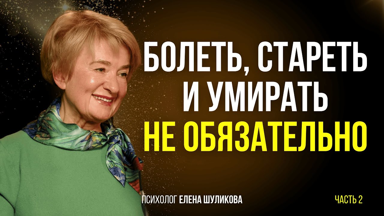 Болеть, стареть и умирать - не обязательно. Психолог Елена Шуликова. Часть 2.