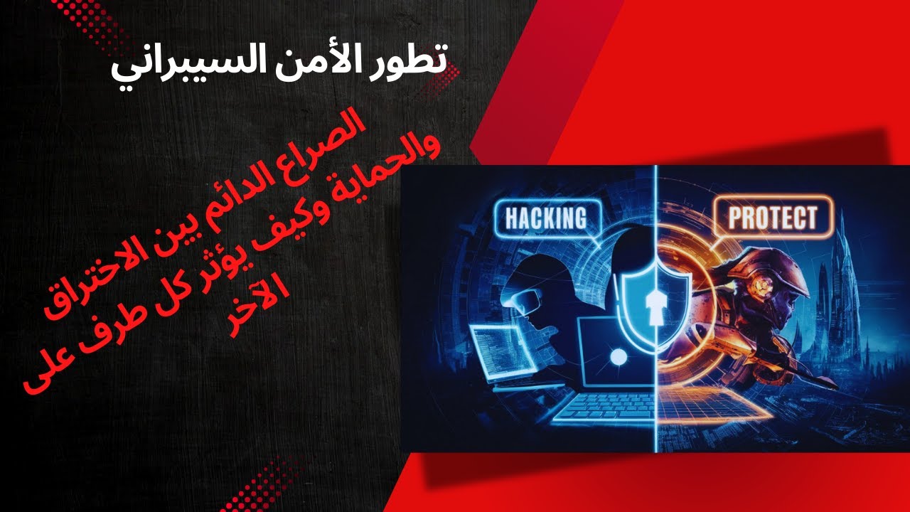 تطور الأمن السيبراني: الصراع الدائم بين الاختراق والحماية وكيف يؤثر كل طرف على الآخر