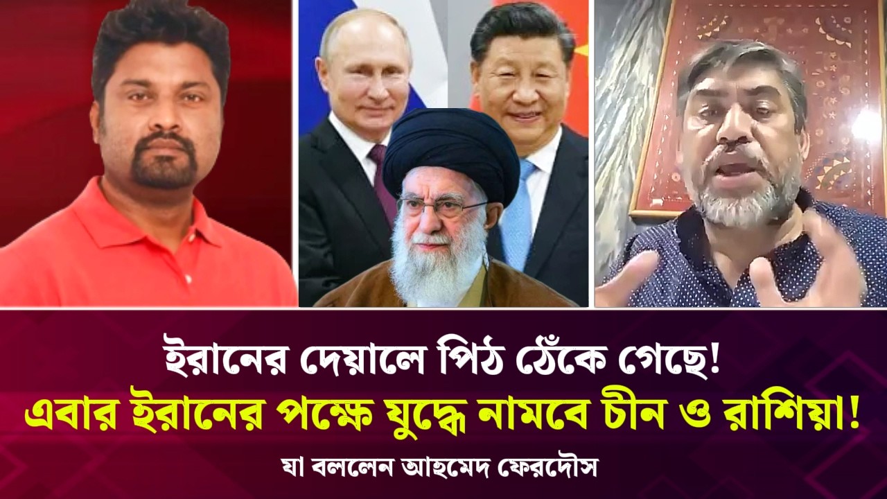 ইরানের দেয়ালে পিঠ ঠেঁকে গেছে! এবার ইরানের পক্ষে যুদ্ধে নামবে চীন ও রাশিয়া! যা বললেন আহমেদ ফেরদৌস