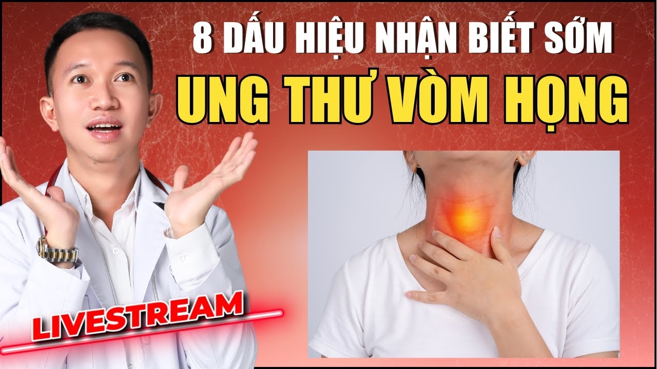 8 DẤU HIỆU SỚM UNG THƯ VÒM HỌNG MÀ AI CŨNG CẦN BIẾT