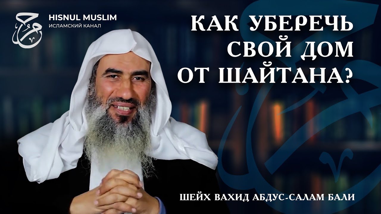 КАК УБЕРЕЧЬ СВОЙ ДОМ ОТ ШАЙТАНА? ШЕЙХ ВАХИД АБДУССАЛАМ БАЛИ