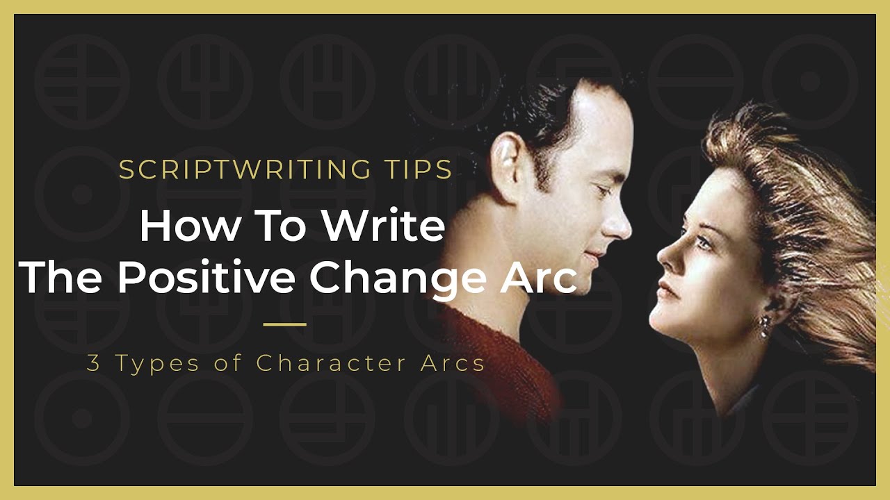 How To Write The Positive Change Arc - Character Arcs - Screenwriting Techniques
