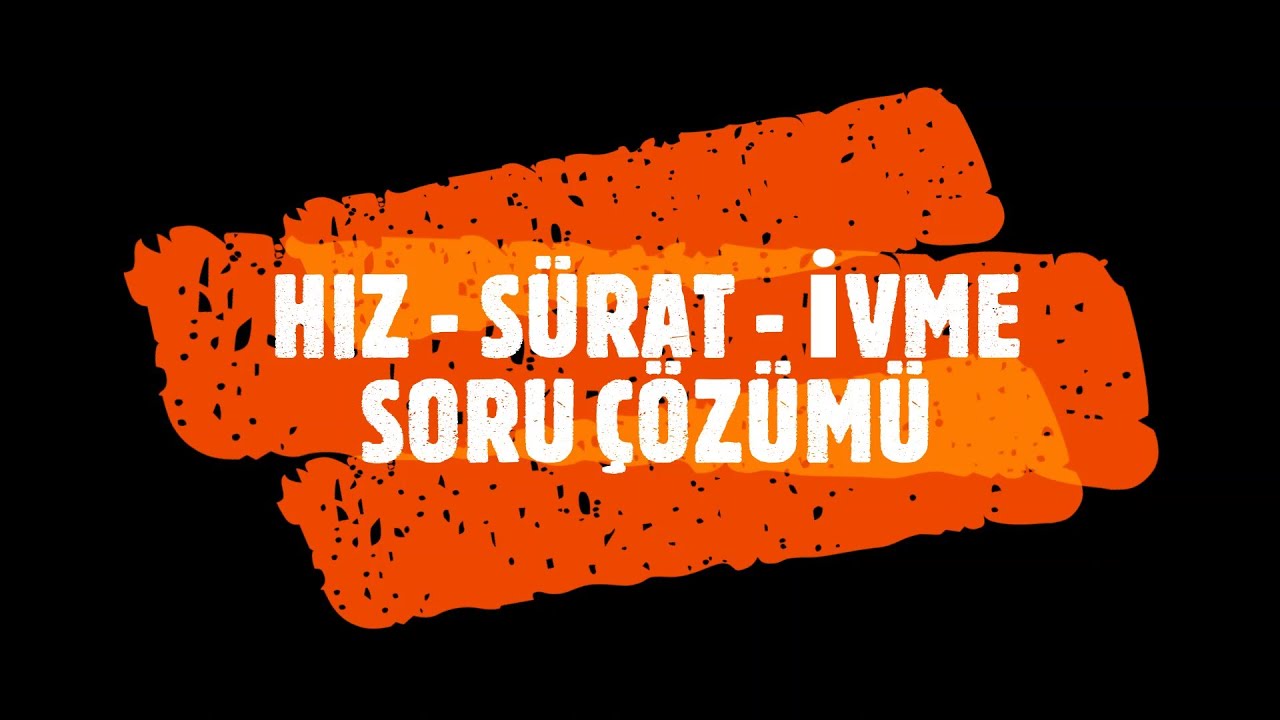 BİR BOYUTTA HAREKET (HIZ  - SÜRAT - İVME) SORU ÇÖZÜMÜ
