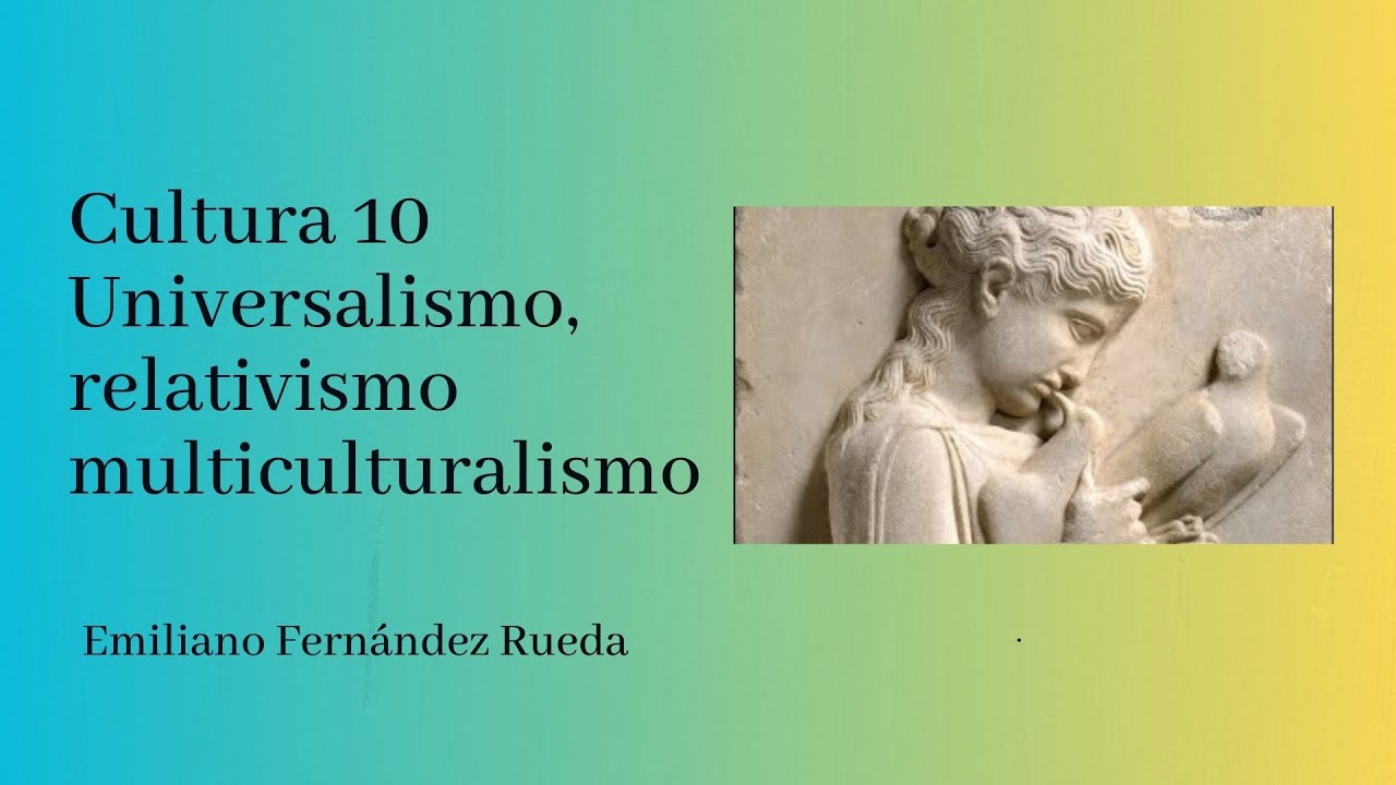 Cultura 10  Universalismo, relativismo multiculturalismo