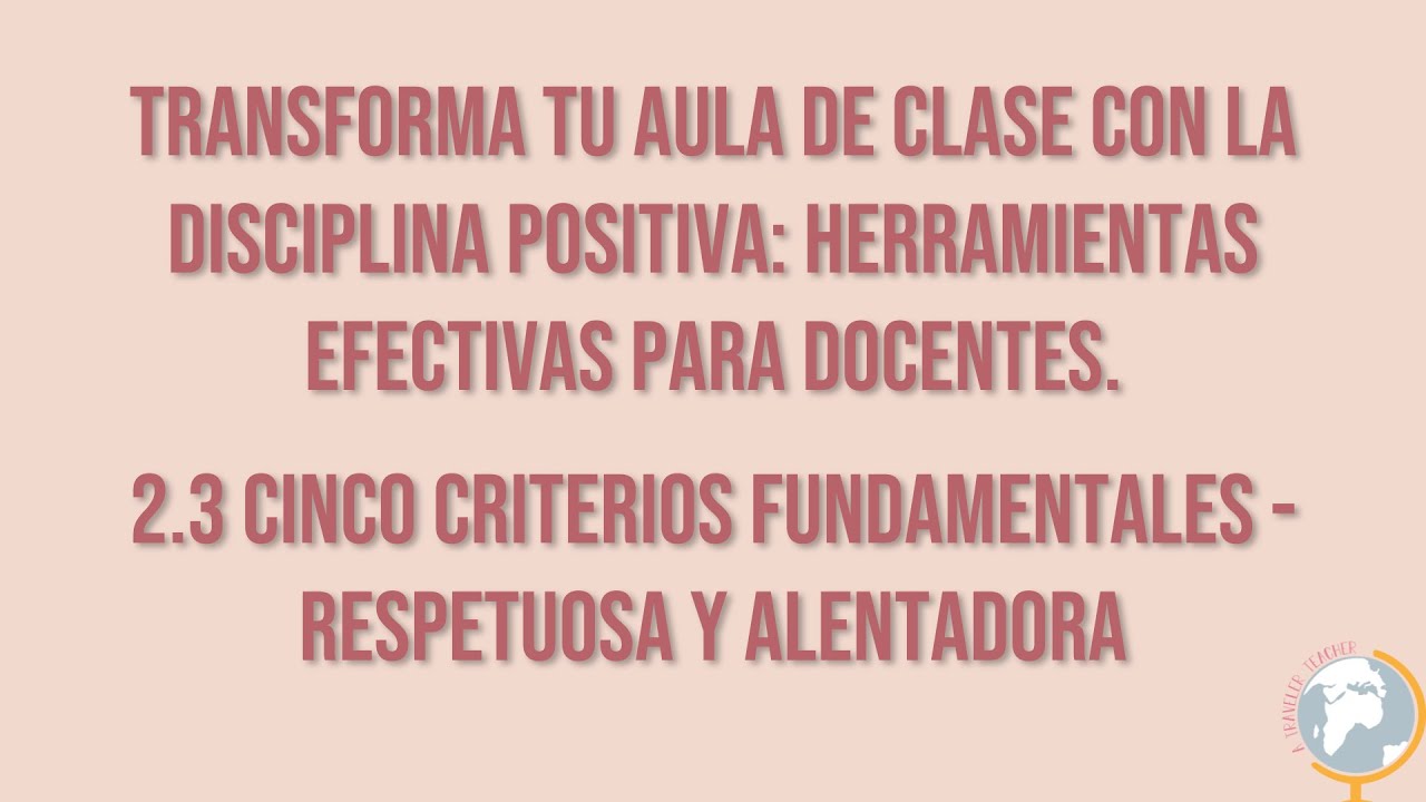 Transforma tu clase con disciplina positiva 2.3 Cinco criterios fundamentales Respetuosa Alentadora