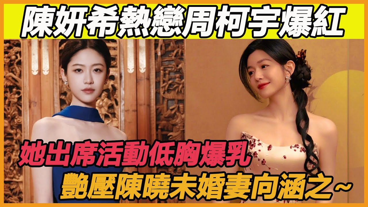 陳妍希熱戀周柯宇爆紅，她出席活動低胸爆乳，艷壓陳曉未婚妻向涵之~