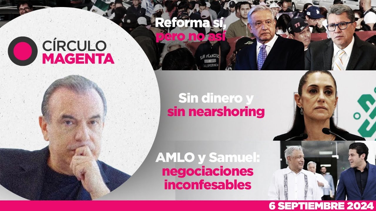 Círculo Magenta | Reforma sí, pero no así; Sin dinero y nearshoring; y Negociaciones inconfesables