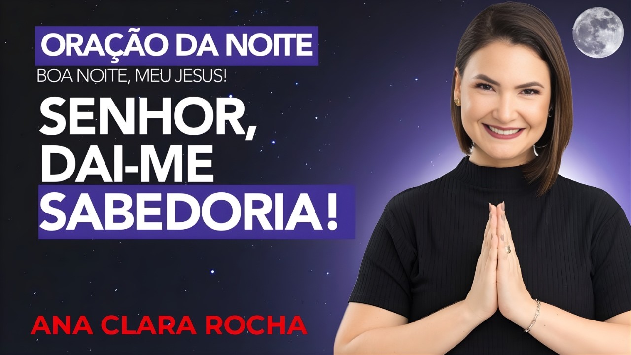 ORAÇÃO DA NOITE DE HOJE - 25 DE FEVEREIRO - SENHOR, DAI-ME SABEDORIA! -  Ana Clara Rocha