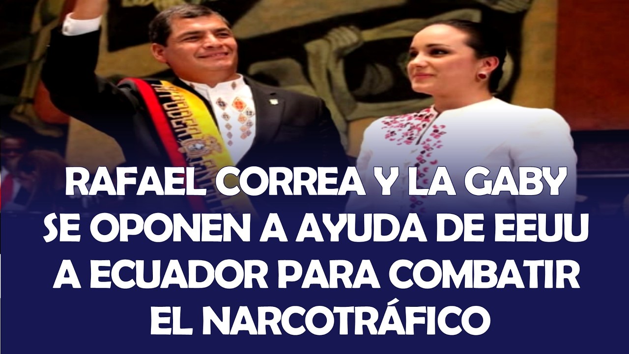 RAFAEL CORREA Y GABY RIVADENEIRA SE OPONEN A AYUDA DE EEUU A ECUADOR PARA COMBATIR EL NARCOTRÁFICO