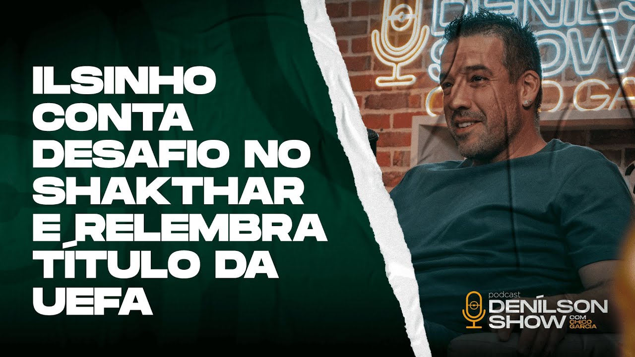 ILSINHO CONTA DESAFIO NO SHAKTHAR E RELEMBRA TÍTULO DA UEFA | ILSINHO - PODCAST DENÍLSON SHOW