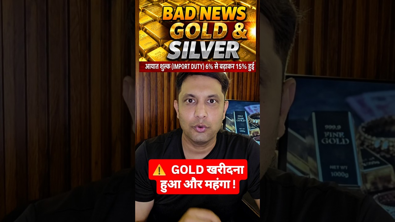 🚨 BAD NEWS FOR GOLD & SILVER - Bought and Expensive! IMPORT DUTY RAISED - MORE EXPENSIVE IN INDIA...