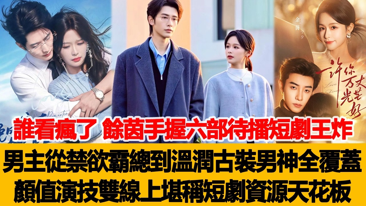 誰看瘋了？餘茵手握六部待播短劇王炸資源，男主從禁欲霸總到溫潤古裝男神全覆蓋，顏值演技雙線上，堪稱短劇圈資源天花板！港臺娛樂匯 #余茵 #王凱沐 #沉思