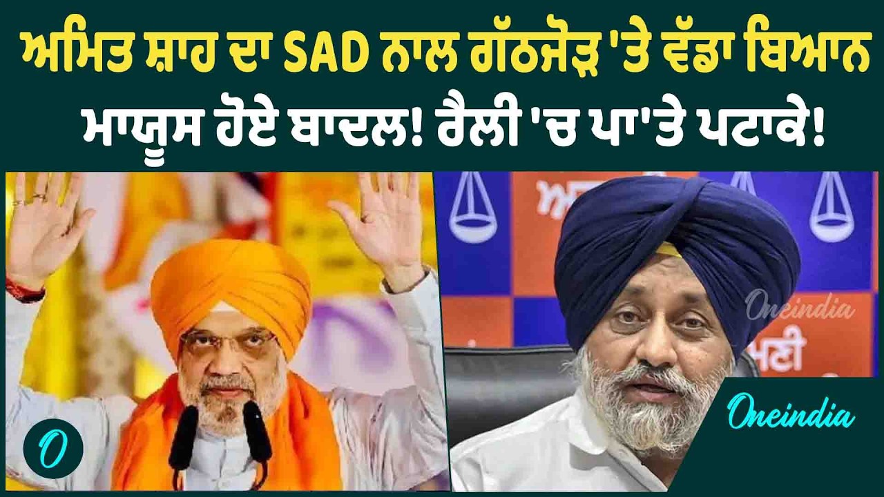 ਅਮਿਤ ਸ਼ਾਹ ਦਾ SAD ਨਾਲ ਗੱਠਜੋੜ 'ਤੇ ਵੱਡਾ ਬਿਆਨ ਮਾਯੂਸ ਹੋਏ ਬਾਦਲ! ਰੈਲੀ 'ਚ ਪਾ'ਤੇ ਪਟਾਕੇ ! | OneIndia Punjabi