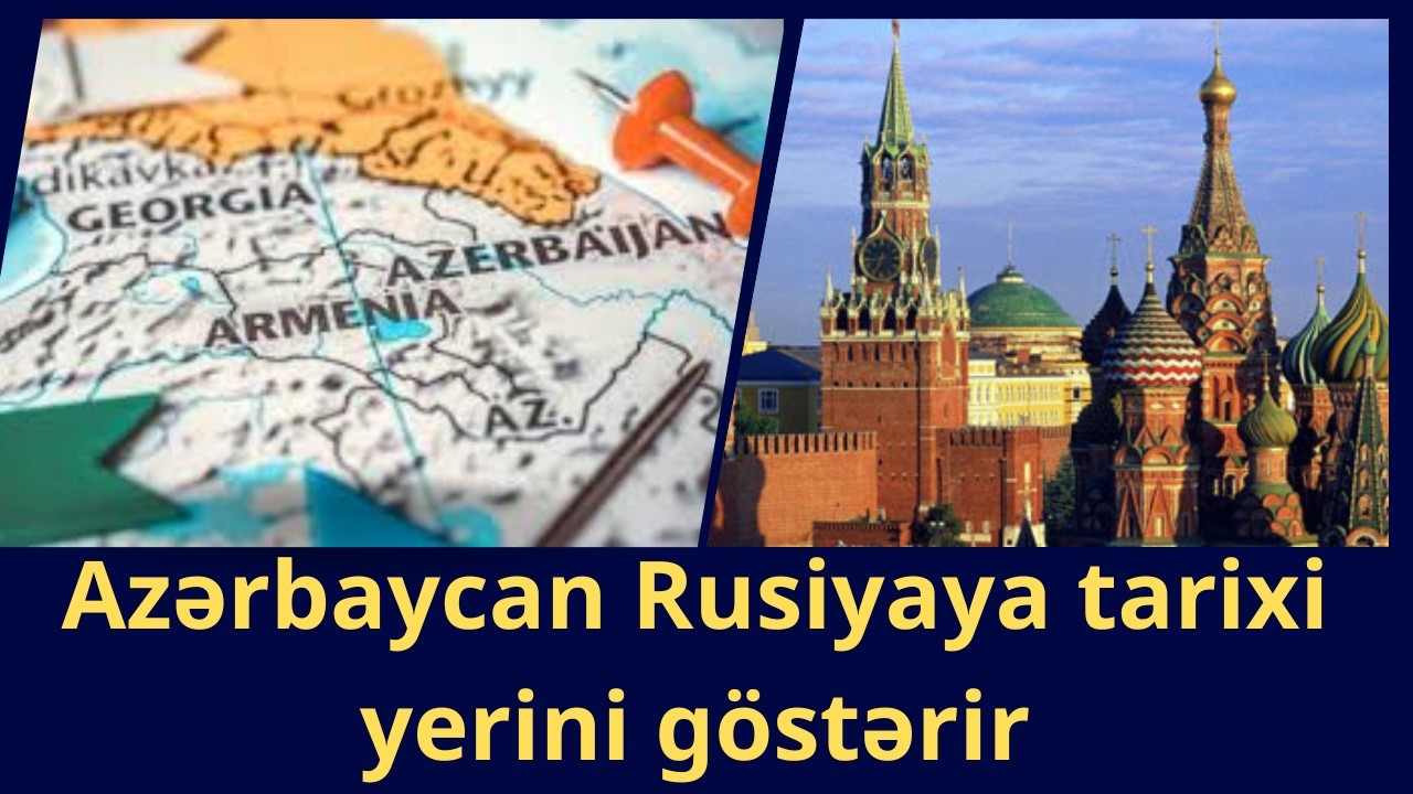 Azərbaycan Rusiyaya tarixi yerini göstərir