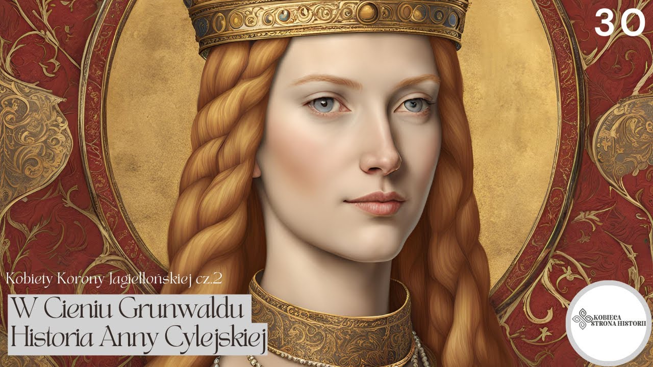 Kobiety Korony Jagiellońskiej cz. 2: W cieniu Grunwaldu: historia Anny Cylejskiej | 30.