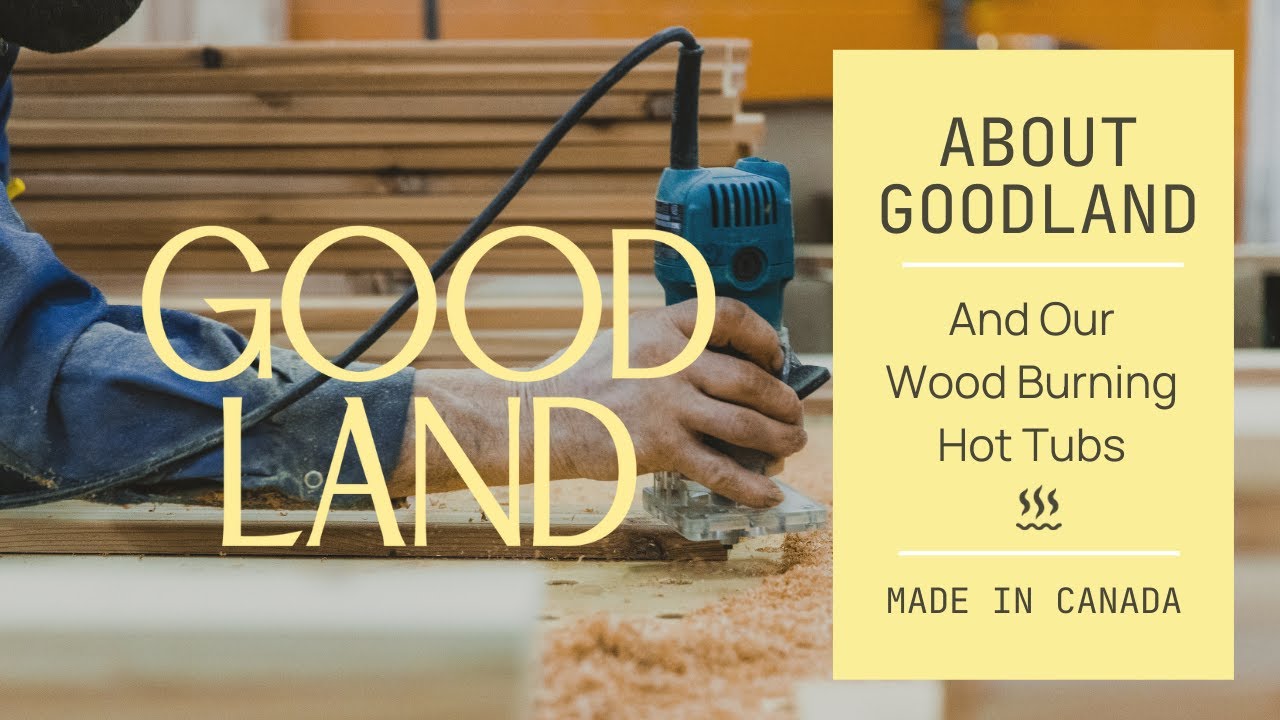 About GOODLAND and Our Wood Burning Hot Tubs &mdash; Made in Canada