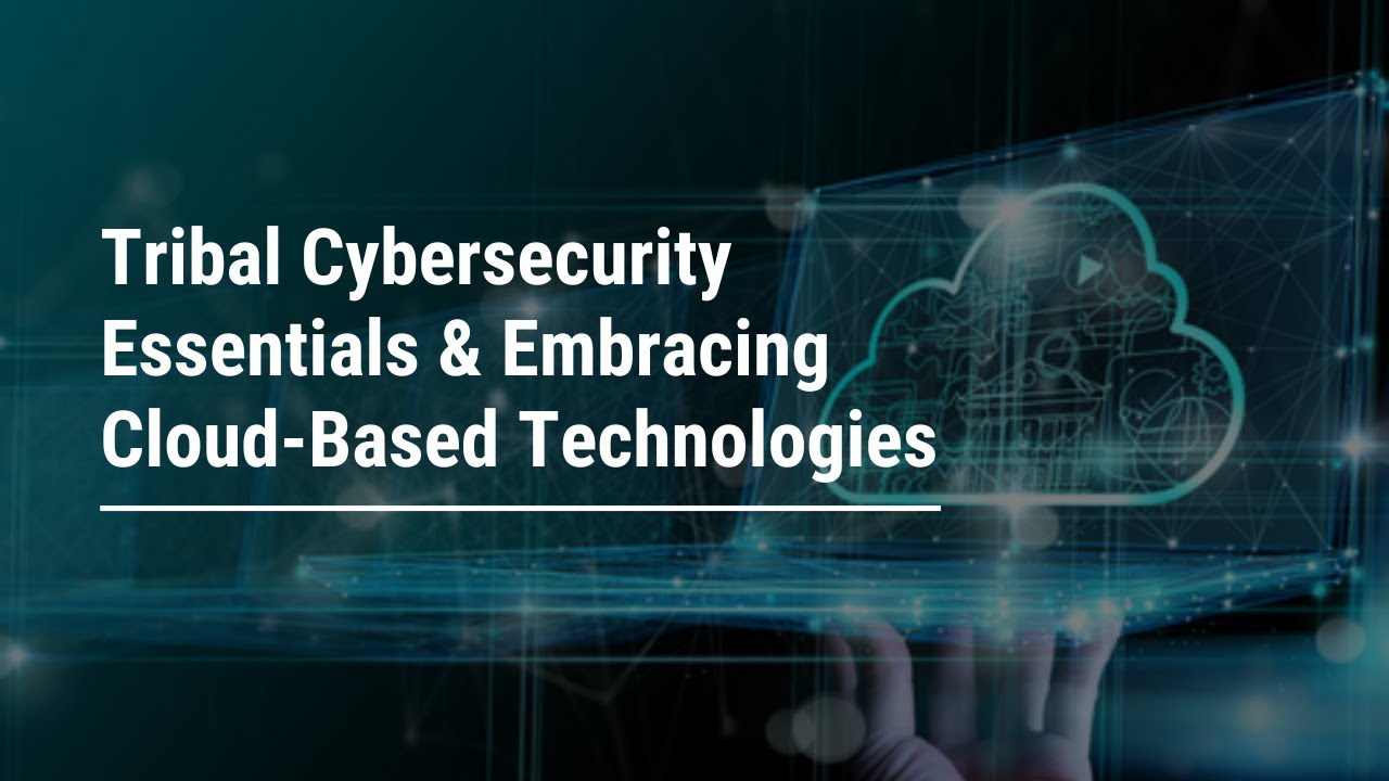 Tribal Cybersecurity Essentials & Embracing Cloud-Based Technologies