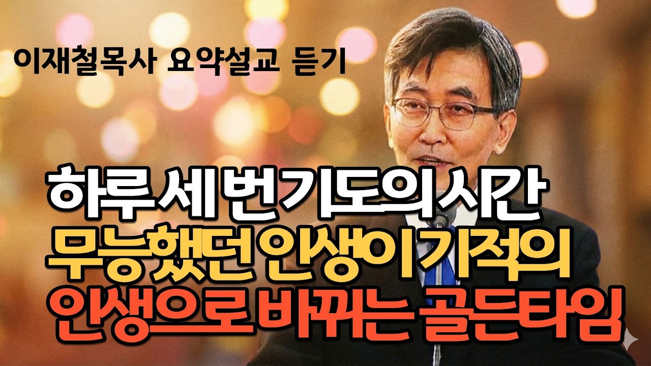하루 세 번 기도의 시간 무능했던 인생이 기적의 인생으로 바뀌는 골든타임|다리가  부러져  9개월간 갇혀지내며 내가 매일 눈물흘렸던 진짜이유 이재철목사님 주님의교회 명설교 최근말씀
