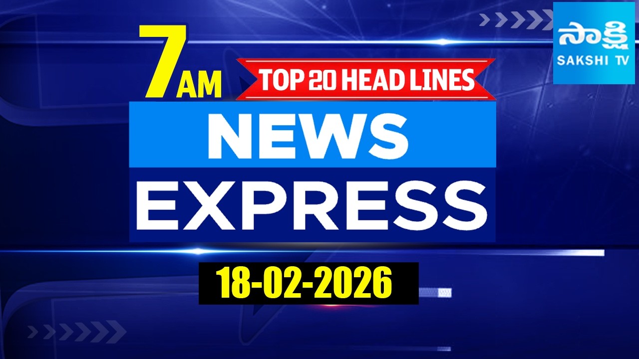 7AM  News Express | TOP 20 Headlines Today | Sakshi Telugu News | 18-02-2026 @SakshiTV