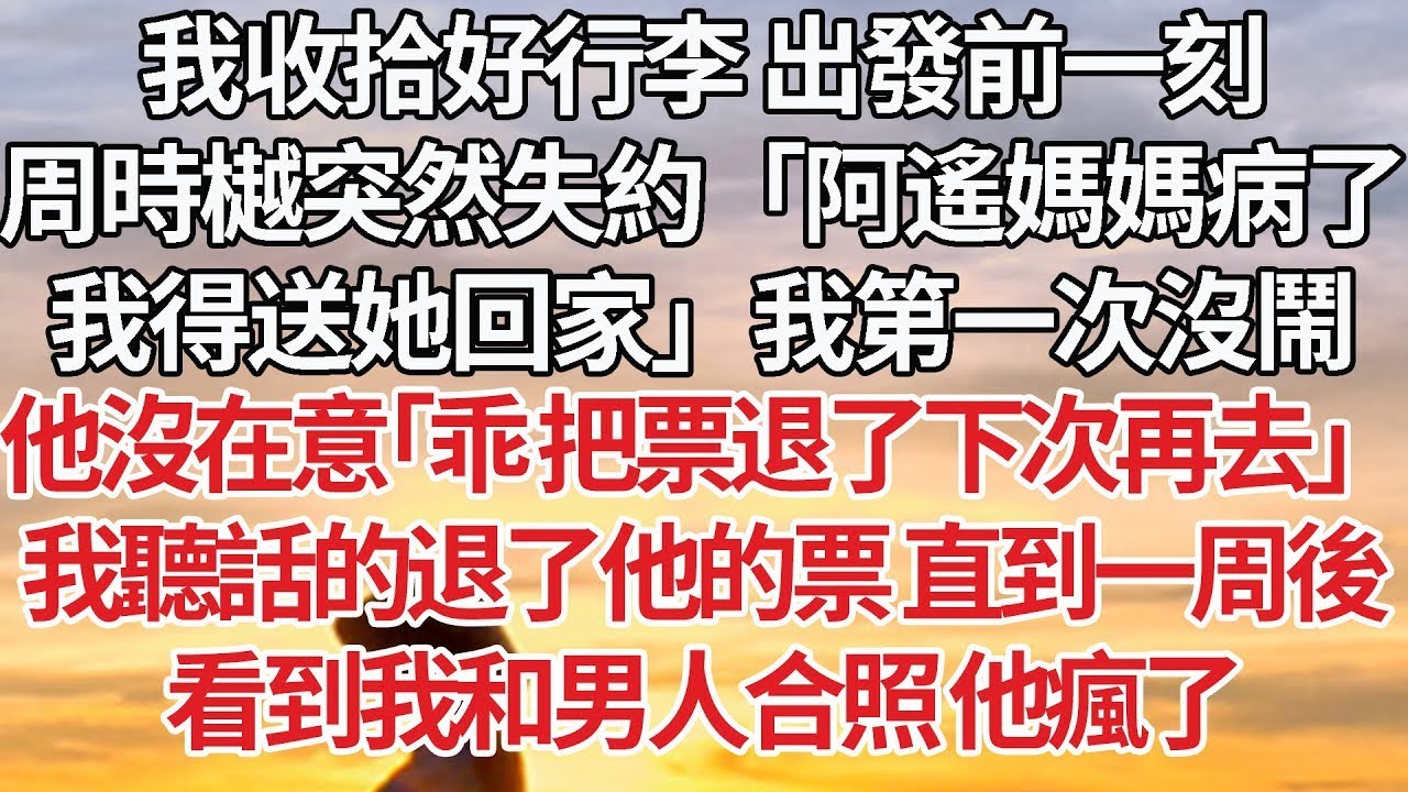 【完結】我收拾好行李 出發前一刻，周時樾突然失約「阿遙媽媽病了，我得送她回家」我第一次沒鬧，他沒在意「乖 把票退了下次再去」我聽話的退了他的票 直到一周後，看到我和男人合照 他瘋了#情感 #豪门