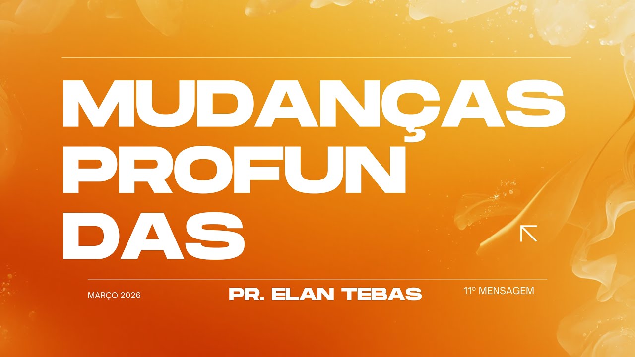 MUDANÇAS PROFUNDAS - 11ª MENSAGEM // Pr. Elan Tebas 01/03