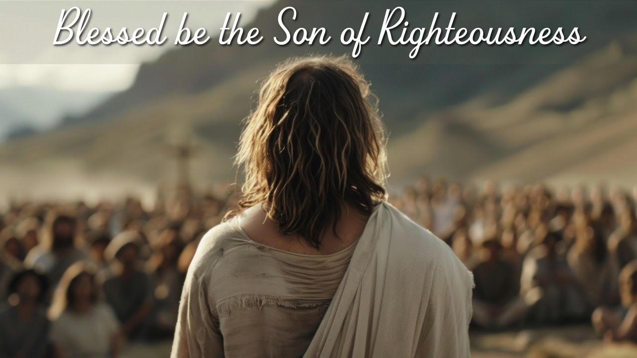 Blessed be the Son of Righteousness