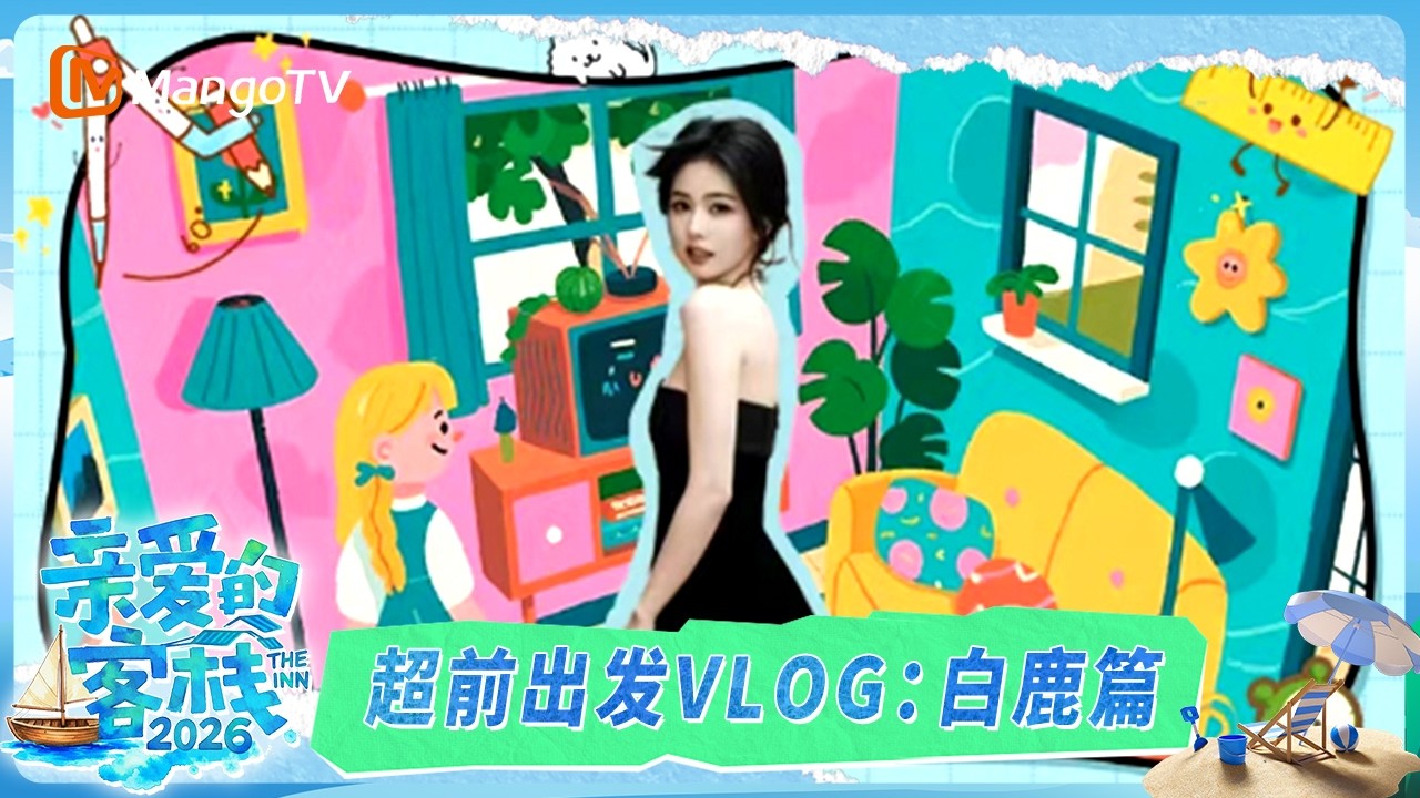 超前出发vlog第5期：白鹿认证！王鹤棣这才是真·leader气质｜《亲爱的·客栈2026》TheInn2026｜MangoTV