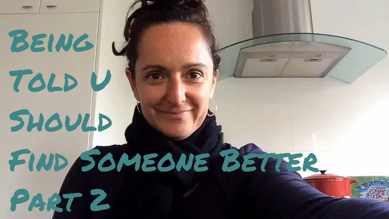 Being Told you Should Find Someone Better Part 2