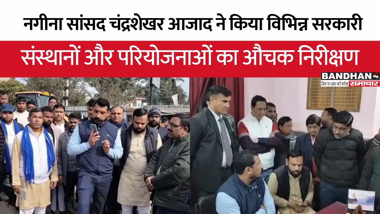 नगीना सांसद चंद्रशेखर आजाद ने किया विभिन्न सरकारी संस्थानों और परियोजनाओं का औचक निरीक्षण ||