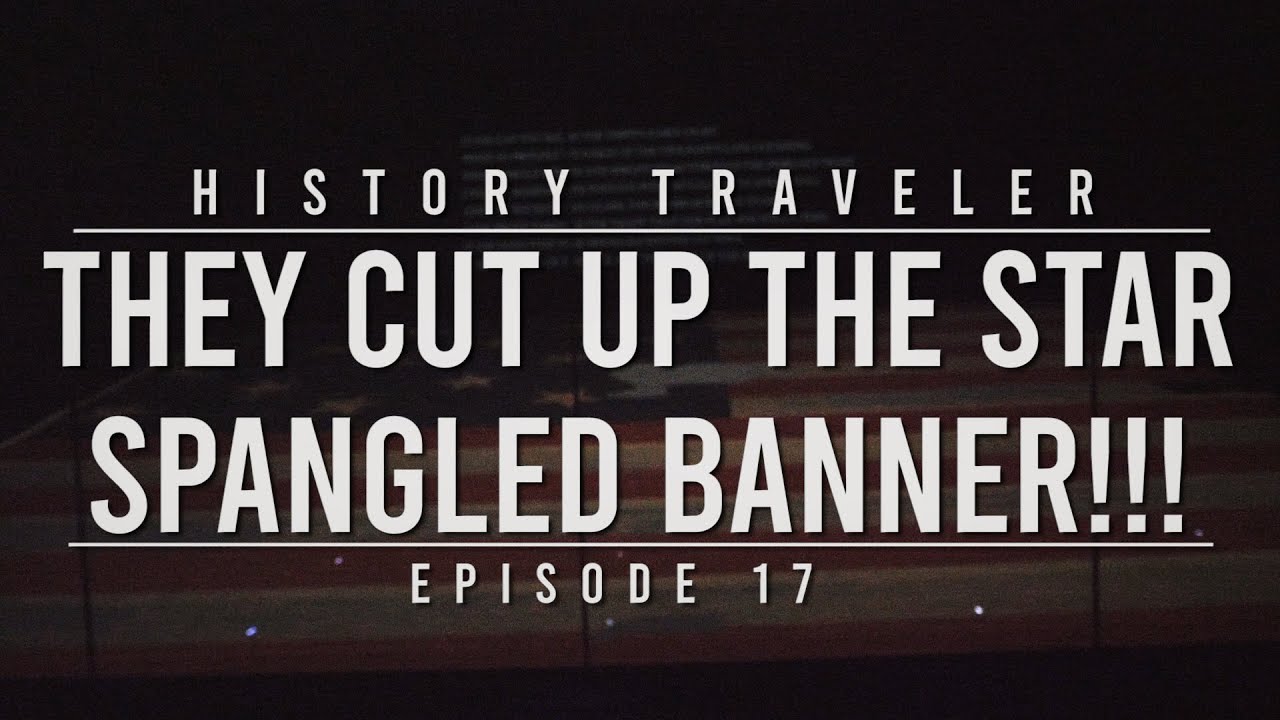 They Cut Up the Star Spangled Banner!!! | History Traveler Episode 17