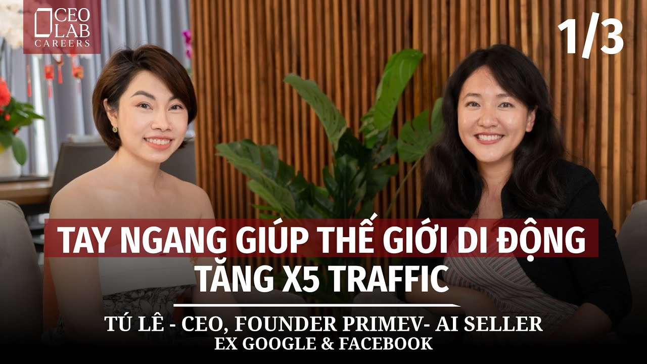 Tay ngang giúp Thế Giới Di Động tăng x5 traffic - Tú Lê (CEO, Founder Primev- AI Seller)