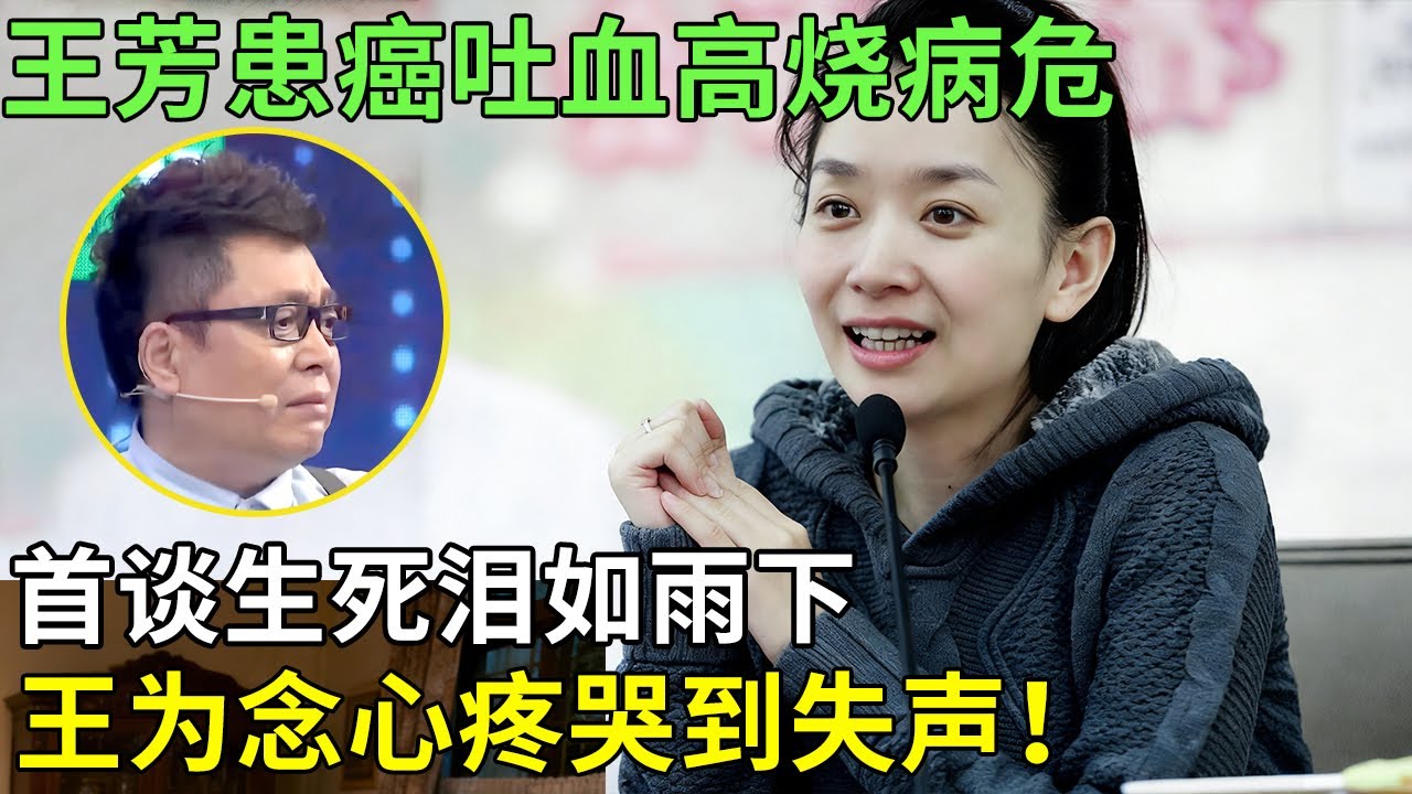 王芳患癌吐血高烧病危，首谈生死泪如雨下，王为念心疼哭到失声！【王芳王为念访谈】