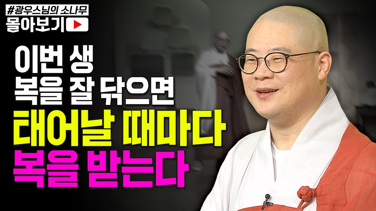우리가 이번 생 태어나 복을 잘 닦으면, 태어날 때마다 복을 받는구나! [초심으로 돌아가는 광우스님의 소나무 시즌3 몰아보기]