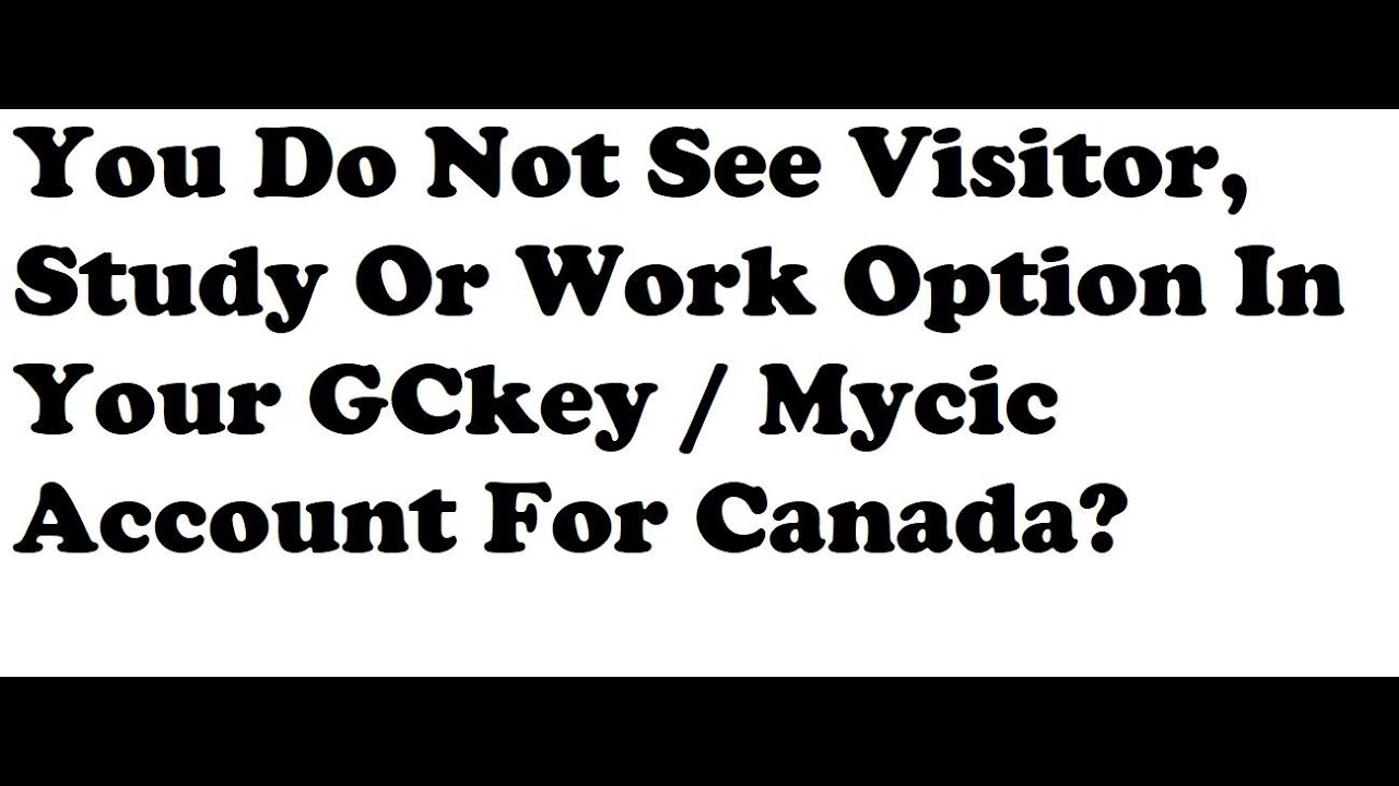 You Do Not See Visitor, Study Or Work Option In Your GCkey / Mycic Account For Canada?