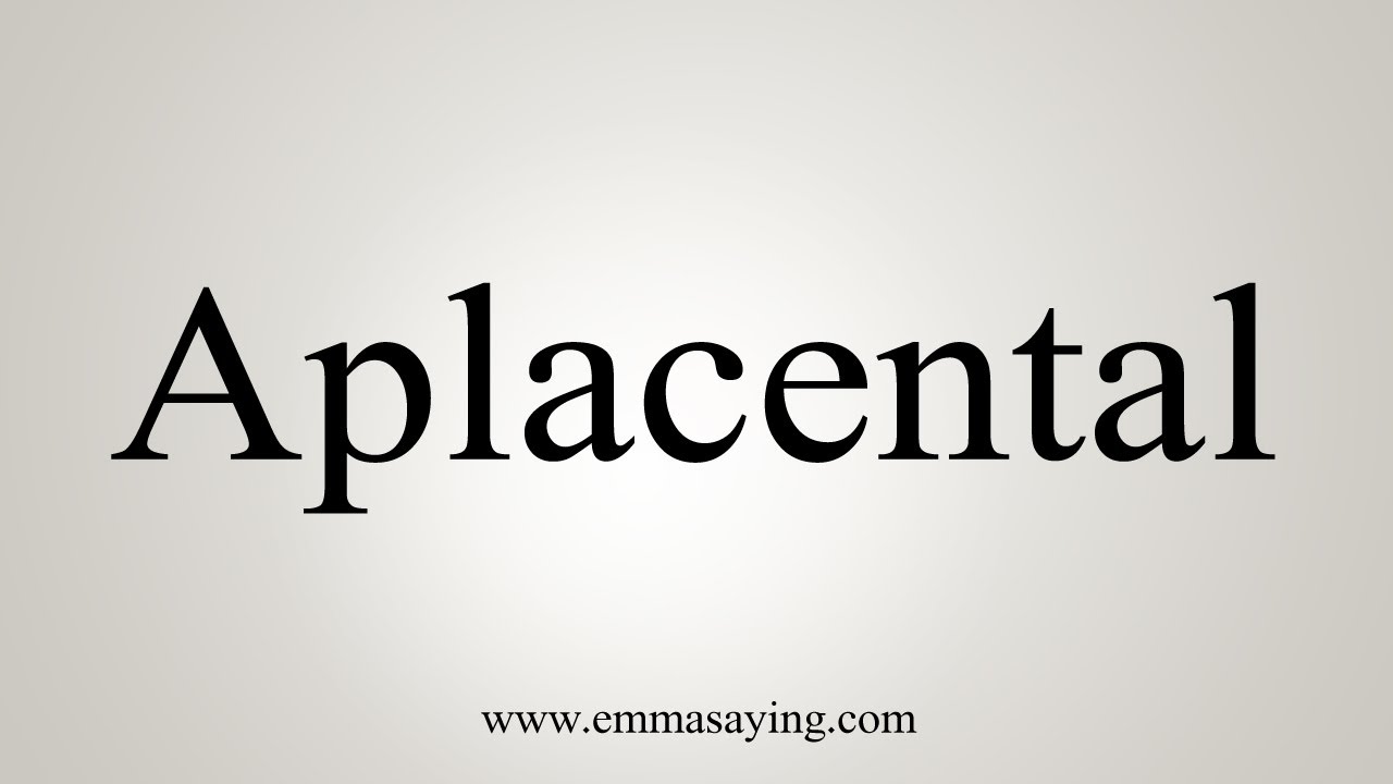 How To Say Aplacental