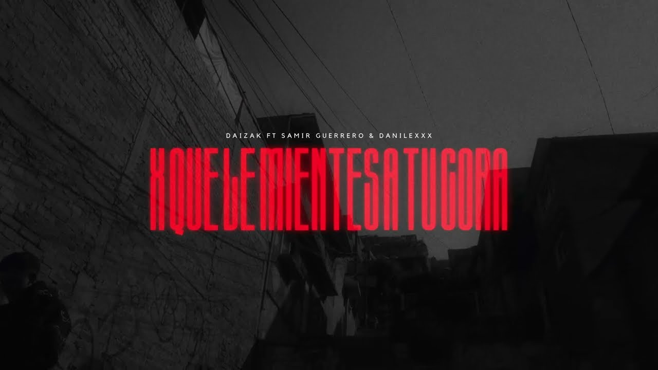 6.- X Que Le Mientes A Tu Cora - Daizak Ft. Samir Guerrero y Danilex (Video Oficial) DLCPTC