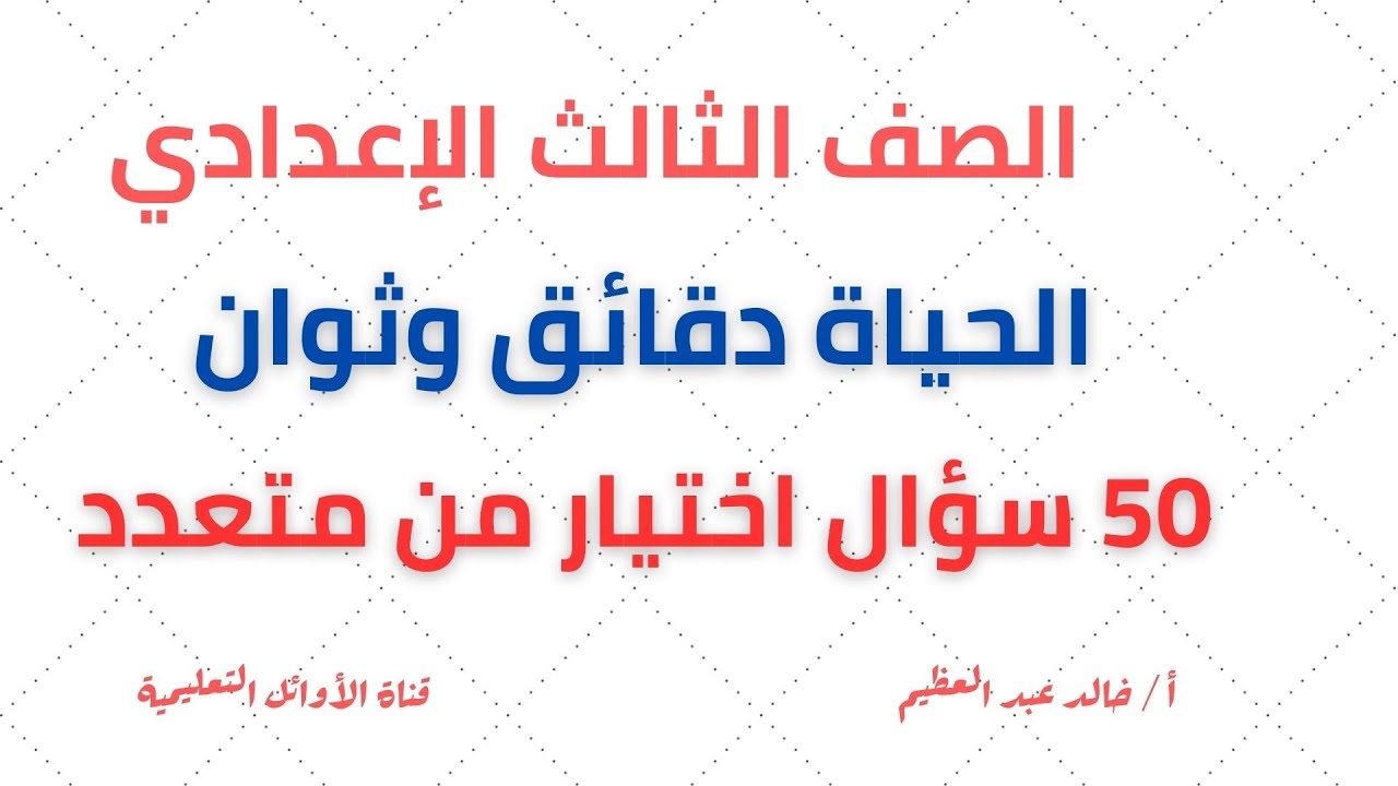 أهم 50 سؤال اختيار من متعدد على درس (الحياة دقائق وثوان)، الصف الثالث الإعدادي ، أ/خالد عبد العظيم
