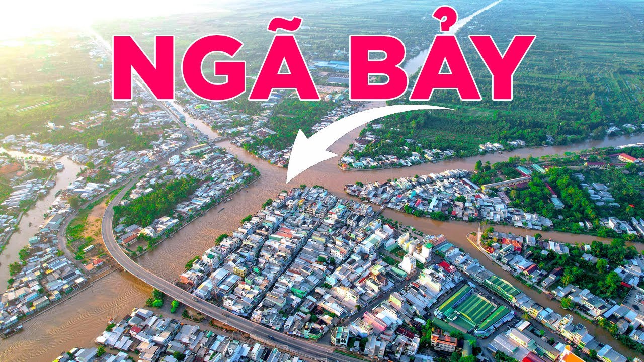 Ngã Bảy: Đô thị giữa 7 con kênh xáng | Đô thị điển hình nhất Nam bộ