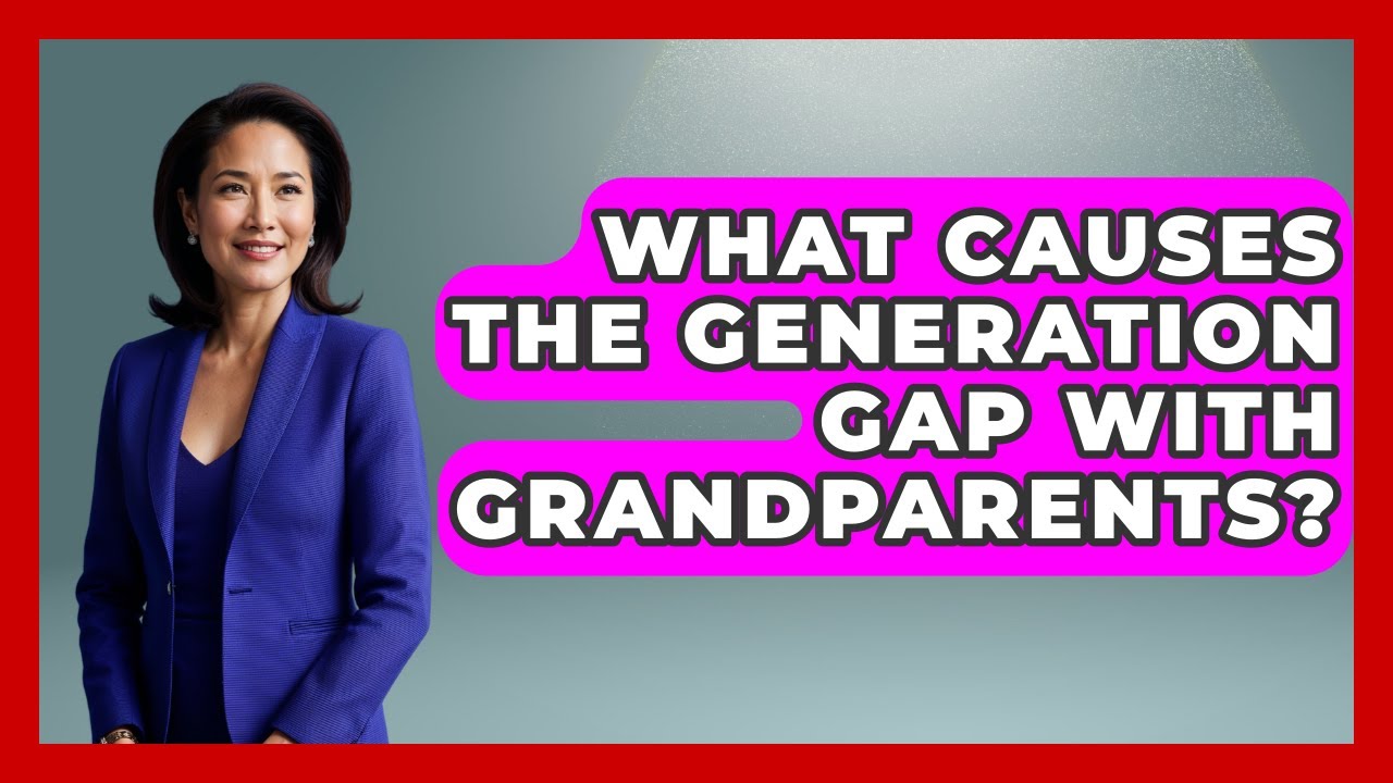What Causes The Generation Gap With Grandparents? - Better Family Relationships