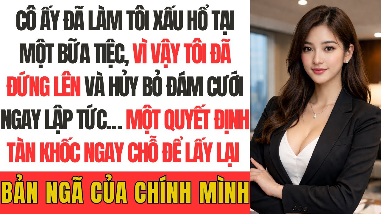 Cô ấy đã làm tôi xấu hổ tại một bữa tiệc, vì vậy tôi đã đứng lên và hủy bỏ đám cưới ngay lập tức…