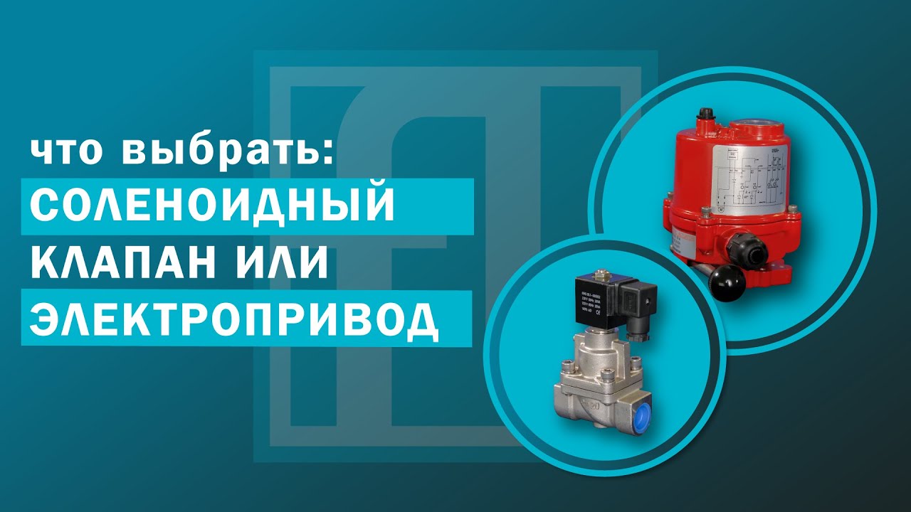 Соленоидный клапан или с электроприводом, какой выбрать и по каким критериям?